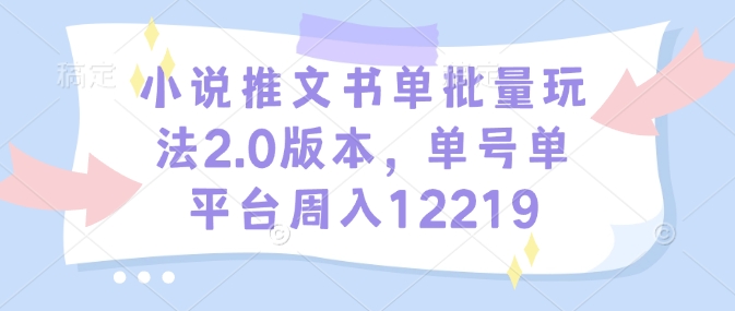 小说推文书单批量玩法2.0版本，单号单平台周入12219-网赚部落