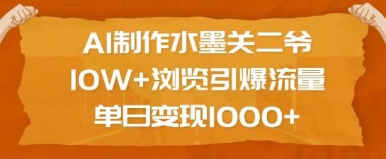 AI制作水墨关二爷，10W+浏览引爆流量，单日变现1k-网赚部落