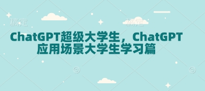 ChatGPT超级大学生，ChatGPT 应用场景大学生学习篇-网赚部落
