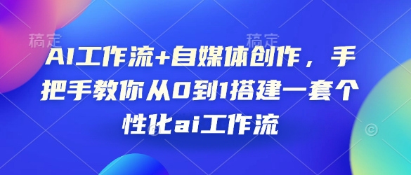AI工作流+自媒体创作，手把手教你从0到1搭建一套个性化ai工作流-网赚部落