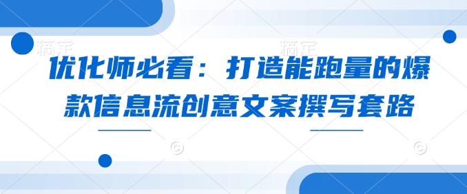 优化师必看：打造能跑量的爆款信息流创意文案撰写套路-网赚部落