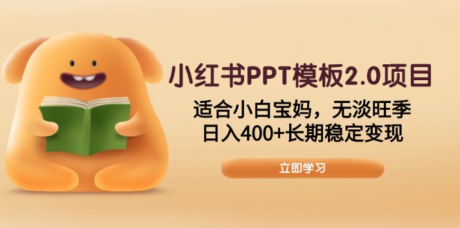 小红书PPT模板2.0项目，适合小白宝妈，无淡旺季，日入400+长期稳定变现-网赚部落