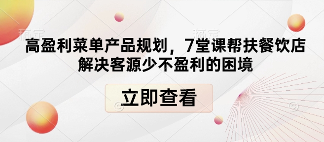 高盈利菜单产品规划，7堂课帮扶餐饮店解决客源少不盈利的困境-网赚部落