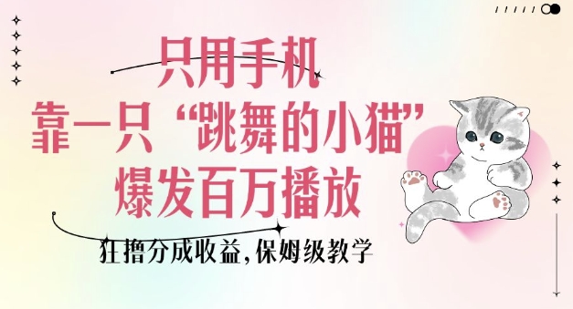只用手机靠一只“跳舞的小猫”爆发百万播放，狂撸分成收益，保姆级教学-网赚部落