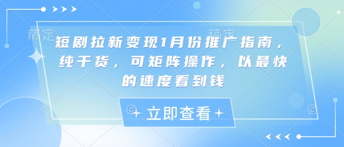 短剧拉新变现1月份推广指南，纯干货，可矩阵操作，以最快的速度看到钱-网赚部落