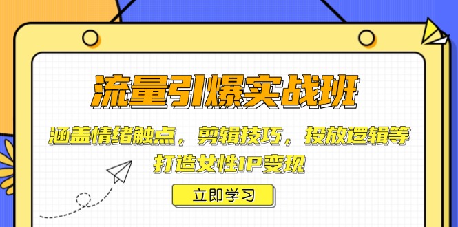 流量引爆实战班，涵盖情绪触点，剪辑技巧，投放逻辑等，打造女性IP变现-网赚部落