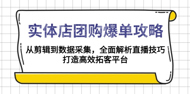 实体店-团购爆单攻略：从剪辑到数据采集，全面解析直播技巧，打造高效...-网赚部落