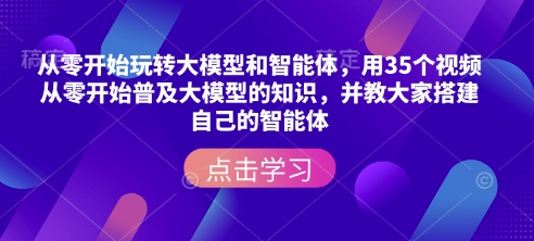 从零开始玩转大模型和智能体，​用35个视频从零开始普及大模型的知识，并教大家搭建自己的智能体-网赚部落