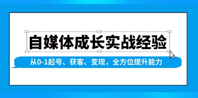 自媒体成长实战经验，从0-1起号、获客、变现，全方位提升能力-网赚部落