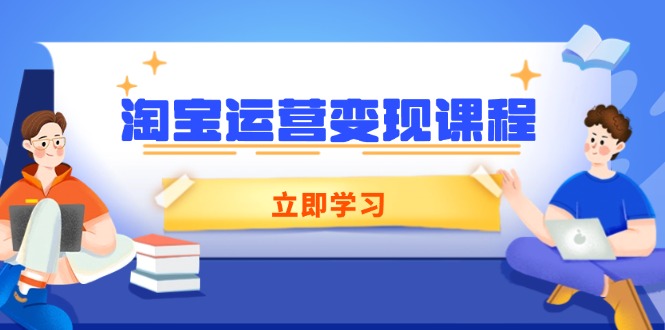 淘宝运营变现课程，涵盖店铺运营、推广、数据分析，助力商家提升-网赚部落