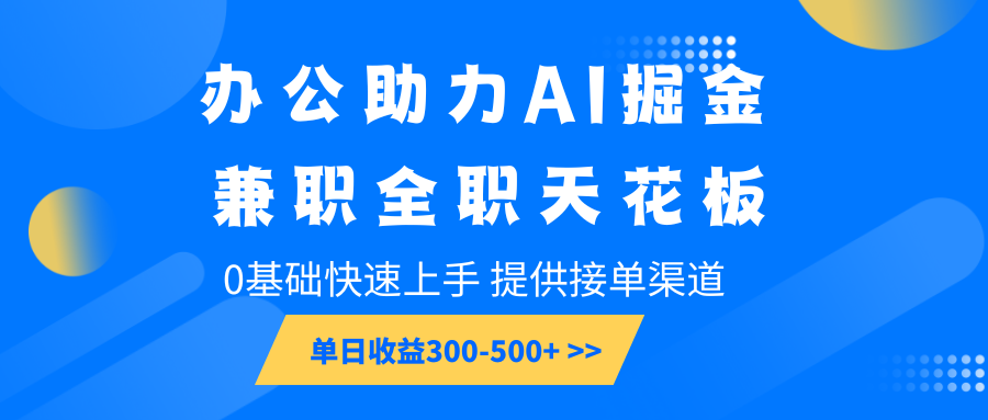 办公助力AI掘金，兼职全职天花板，0基础快速上手，单日收益300-500+-网赚部落