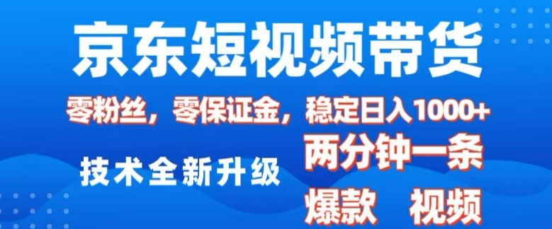 京东短视频带货，2025火爆项目，0粉丝，0保证金，操作简单，2分钟一条原创视频，日入1k【揭秘】-网赚部落