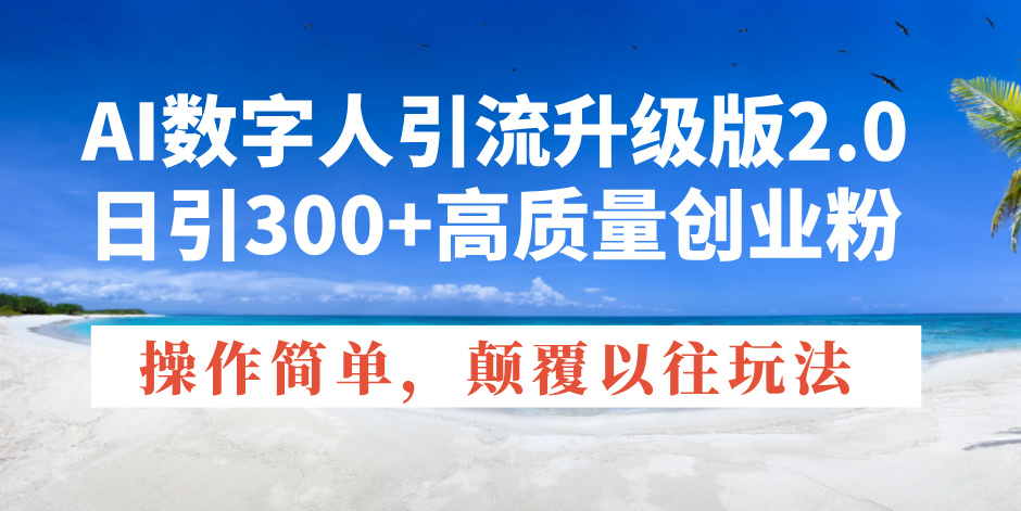 AI数字人引流升级版2.0，日引300+高质量创业粉，操作简单，颠覆以往玩法-网赚部落