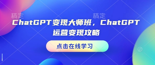 ChatGPT变现大师班，ChatGPT运营变现攻略-网赚部落