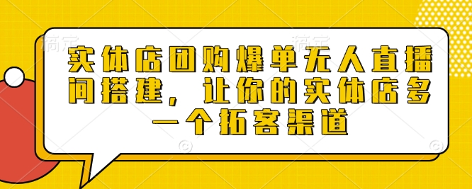 实体店团购爆单无人直播间搭建，让你的实体店多一个拓客渠道-网赚部落