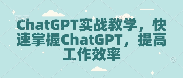 ChatGPT实战教学，快速掌握ChatGPT，提高工作效率-网赚部落