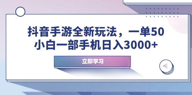 抖音手游全新玩法，一单50，小白一部手机日入3000+-网赚部落