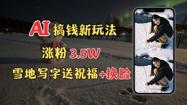 冬季搞钱新玩法，雪地写字表白送祝福、换脸，用免费AI手把手教你制作，轻松涨粉3.5w，接单到手软-网赚部落