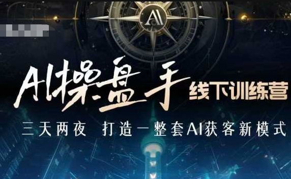 AI操盘手线下训练营，打造AI获客新模式，跟上ai时代，新商业-网赚部落
