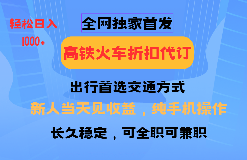 全网独家首发 全国高铁火车折扣代订 新手当日变现 纯手机操作 日入1000+-网赚部落