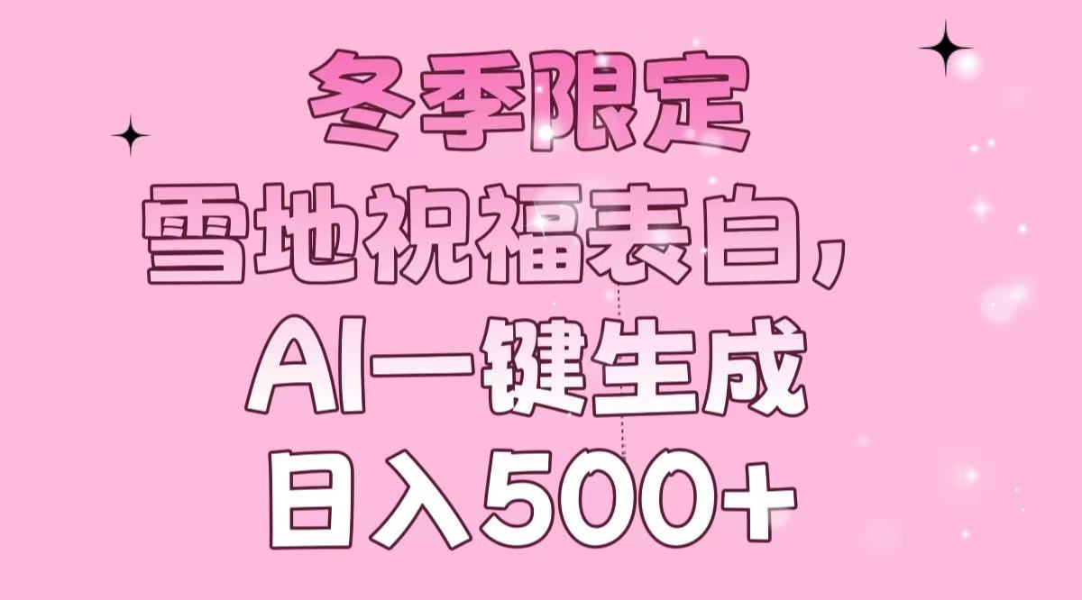冬季限定，雪地祝福表白，AI一键生成，日入500+-网赚部落