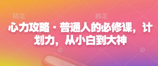 心力攻略·普通人的必修课，计划力，从小白到大神-网赚部落