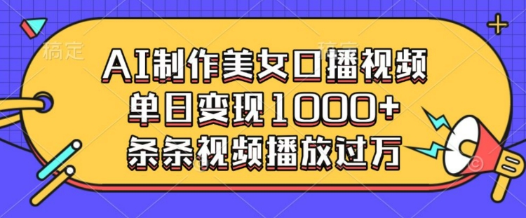 AI制作美女口播视频，单日变现多张，条条视频播放过万-网赚部落