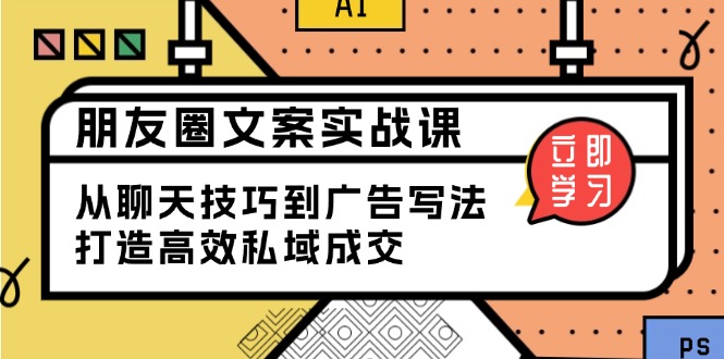 朋友圈文案实战课：从聊天技巧到广告写法，打造高效私域成交-网赚部落