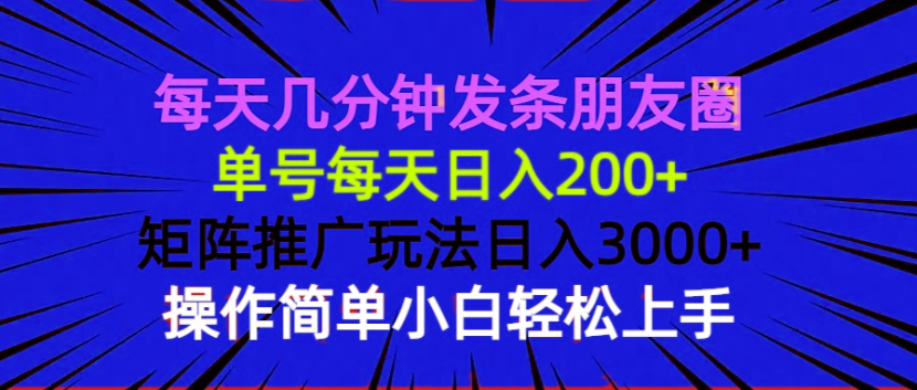 每天几分钟发条朋友圈 单号每天日入200+ 矩阵推广玩法日入3000+ 操作简...-网赚部落