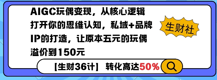AIGC玩偶变现，从核心逻辑打开你的思维认知，私域+品牌IP的打造，让原本五元的玩偶溢价到150元-网赚部落
