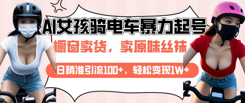 AI起号美女骑电车视频，日精准引流100+，轻松变现1W+-网赚部落
