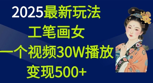 2025最新玩法，工笔画美女，一个视频30万播放变现500+-网赚部落