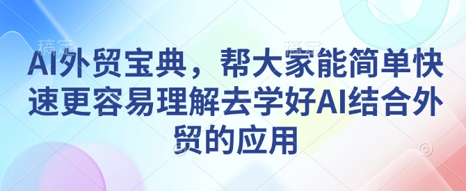 AI外贸宝典，帮大家能简单快速更容易理解去学好AI结合外贸的应用-网赚部落
