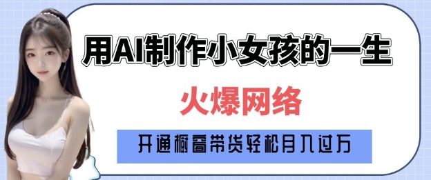 爆火AI小女孩从1岁到80岁制作教程拆解，纯原创制作，日入多张-网赚部落