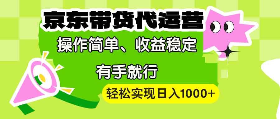 【京东带货代运营】操作简单、收益稳定、有手就行！轻松实现日入1000+-网赚部落