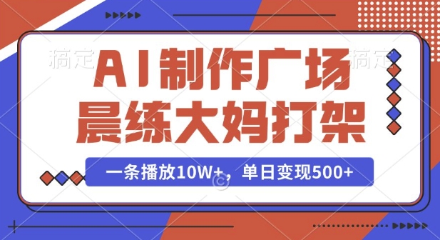 AI制作广场晨练大妈打架，一条播放10W+，单日变现多张【揭秘】-网赚部落