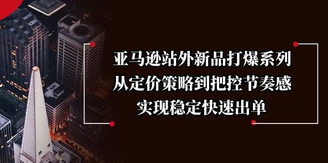 亚马逊站外新品打爆系列，从定价策略到把控节奏感，实现稳定快速出单-网赚部落