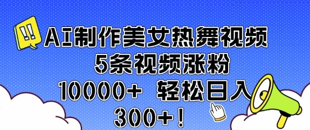 AI制作美女热舞视频 5条视频涨粉10000+ 轻松日入3张-网赚部落