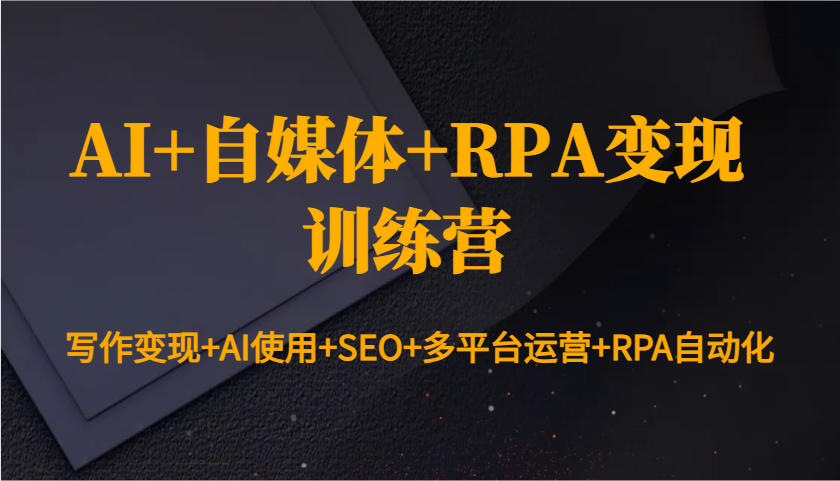 AI+自媒体+RPA变现训练营：写作变现+AI使用+SEO+多平台运营+RPA自动化-网赚部落