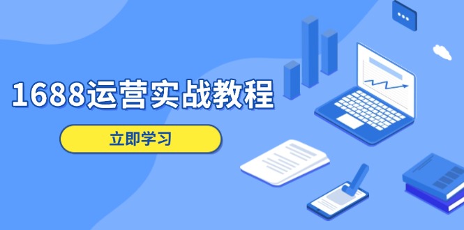 1688运营实战教程：店铺定位/商品管理/爆款打造/数字营销/客户服务等-网赚部落