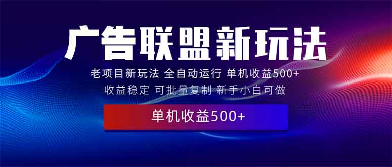 2025全新广告联盟玩法 单机500+课程实操分享 小白可无脑操作-网赚部落