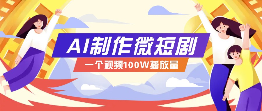 AI制作微短剧实操教程，今年最大风口一个视频100W播放量，附详细实操+变现计划-网赚部落