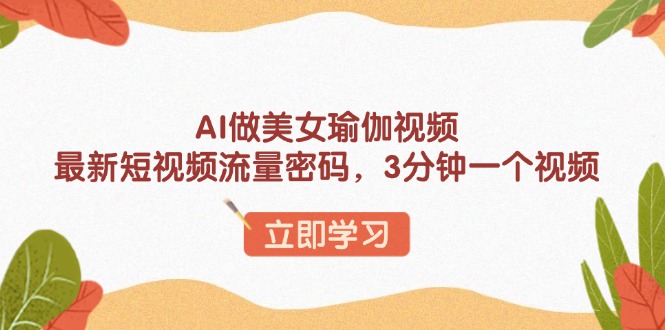 AI做美女瑜伽视频，最新短视频流量密码，3分钟一个视频-网赚部落
