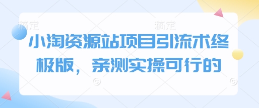 小淘资源站项目引流术终极版，亲测实操可行的-网赚部落