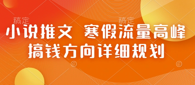 小说推文 寒假流量高峰 搞钱方向详细规划-网赚部落