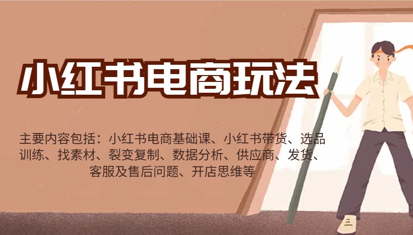 小红书电商玩法：带货/选品/找素材/裂变/数据分析/供应商/发货/售后/开店思维等-网赚部落