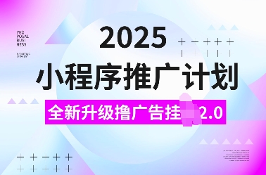 2025小程序推广计划，全新升级撸广告挂JI2.0玩法，日入多张，小白可做【揭秘】-网赚部落