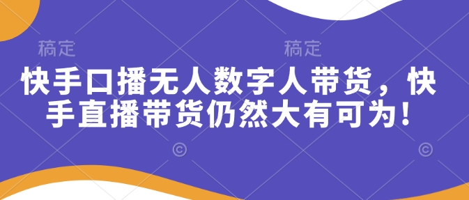 快手口播无人数字人带货，快手直播带货仍然大有可为!-网赚部落