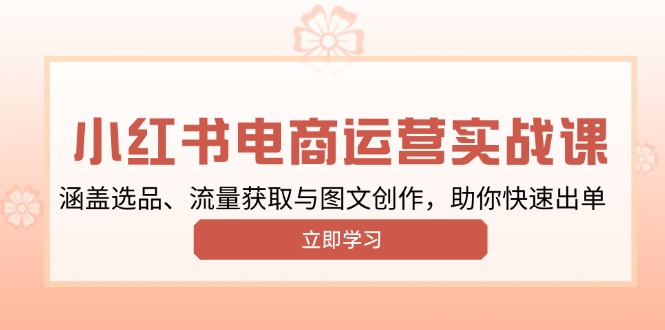 小红书变现运营实战课，涵盖选品、流量获取与图文创作，助你快速出单-网赚部落