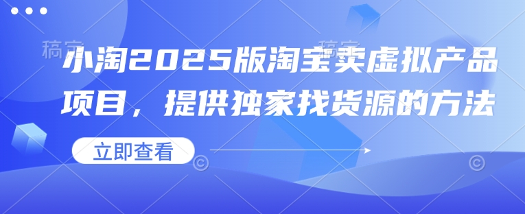 小淘2025版淘宝卖虚拟产品项目，提供独家找货源的方法-网赚部落